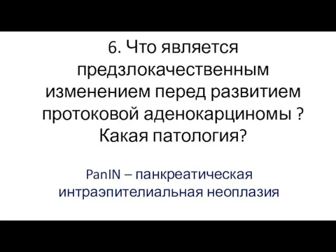 6. Что является предзлокачественным изменением перед развитием протоковой аденокарциномы ? Какая патология? PanIN