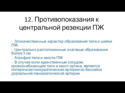 12. Противопоказания к центральной резекции ПЖ - Злокачественные характер образований