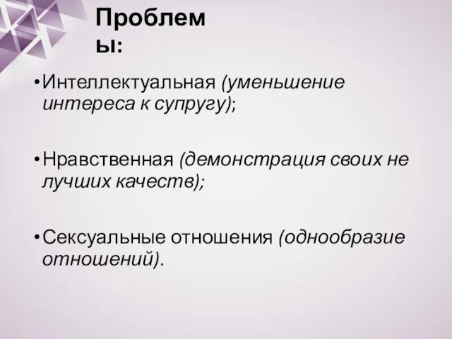 Интеллектуальная (уменьшение интереса к супругу); Нравственная (демонстрация своих не лучших качеств); Сексуальные отношения (однообразие отношений). Проблемы: