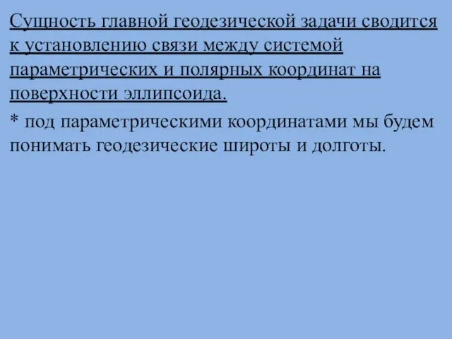 Сущность главной геодезической задачи сводится к установлению связи между системой