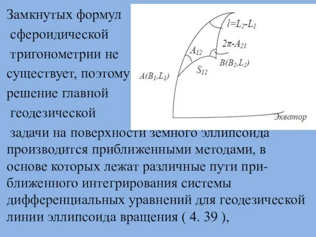 Замкнутых формул сфероидической тригонометрии не существует, поэтому решение главной геодезической