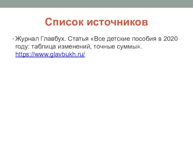 Список источников Журнал Главбух. Статья «Все детские пособия в 2020 году: таблица изменений, точные суммы». https://www.glavbukh.ru/