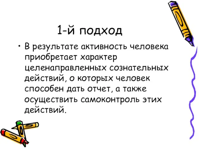 1-й подход В результате активность человека приобретает характер целенаправленных сознательных