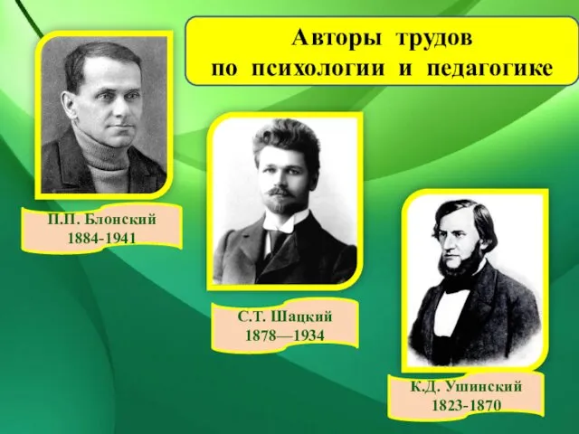 П.П. Блонский 1884-1941 К.Д. Ушинский 1823-1870 С.Т. Шацкий 1878—1934 Авторы трудов по психологии и педагогике