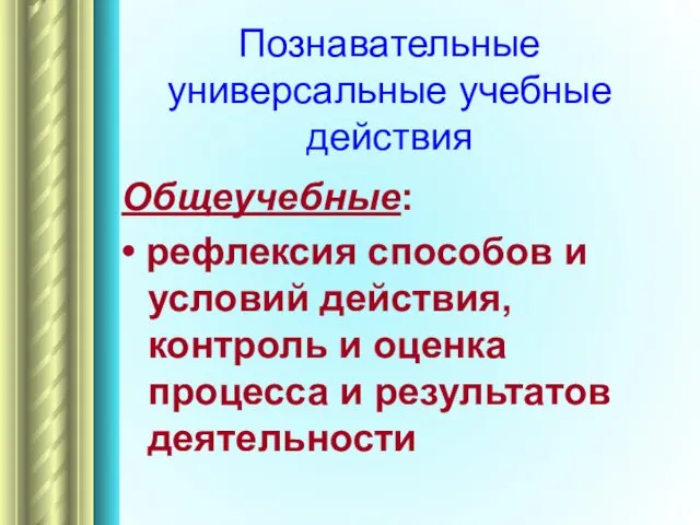 Познавательные универсальные учебные действия Общеучебные: • рефлексия способов и условий