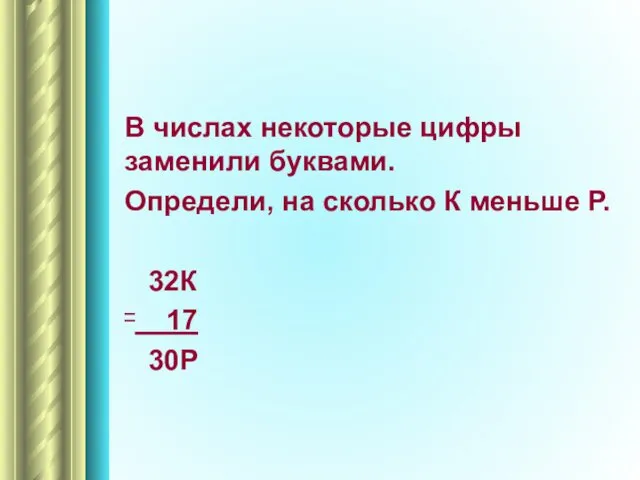 В числах некоторые цифры заменили буквами. Определи, на сколько К меньше Р. 32К – 17 30Р