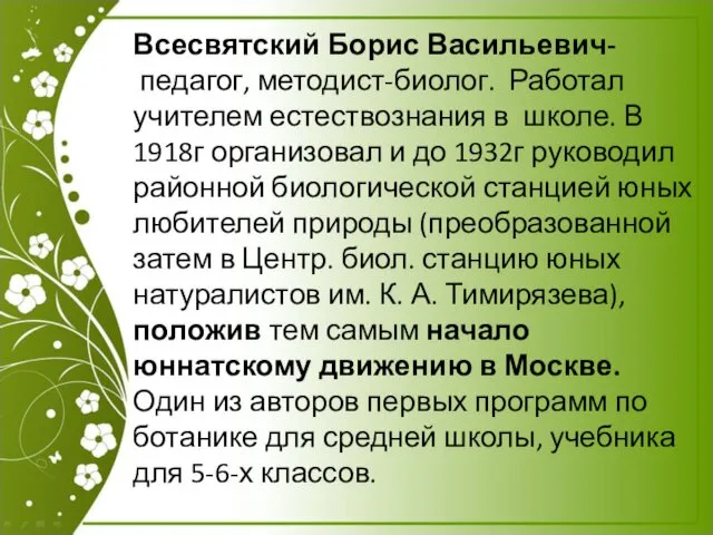 Всесвятский Борис Васильевич- педагог, методист-биолог. Работал учителем естествознания в школе. В 1918г организовал