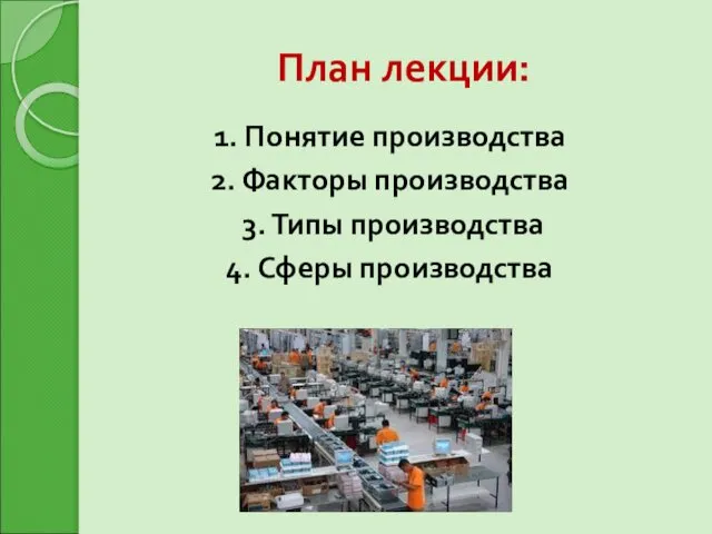 План лекции: 1. Понятие производства 2. Факторы производства 3. Типы производства 4. Сферы производства