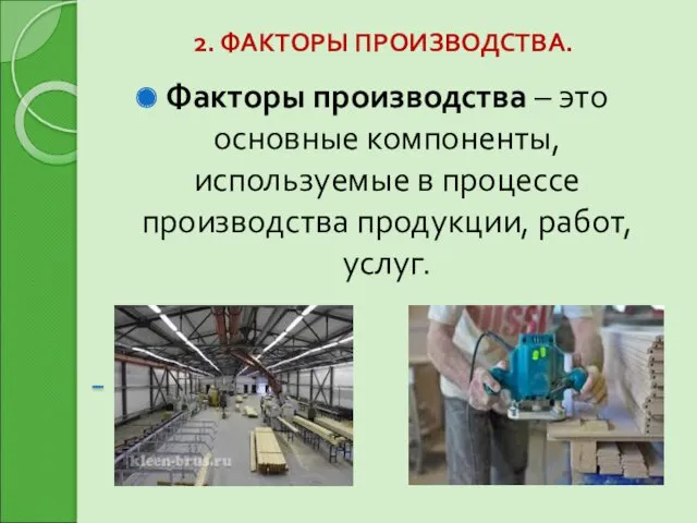 2. ФАКТОРЫ ПРОИЗВОДСТВА. Факторы производства – это основные компоненты, используемые в процессе производства продукции, работ, услуг.