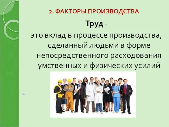 2. ФАКТОРЫ ПРОИЗВОДСТВА Труд - это вклад в процессе производства,