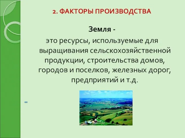 2. ФАКТОРЫ ПРОИЗВОДСТВА Земля - это ресурсы, используемые для выращивания