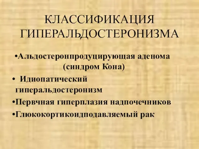 КЛАССИФИКАЦИЯ ГИПЕРАЛЬДОСТЕРОНИЗМА Альдостеронпродуцирующая аденома (синдром Кона) Идиопатический гиперальдостеронизм Первчная гиперплазия надпочечников Глюкокортикоидподавляемый рак