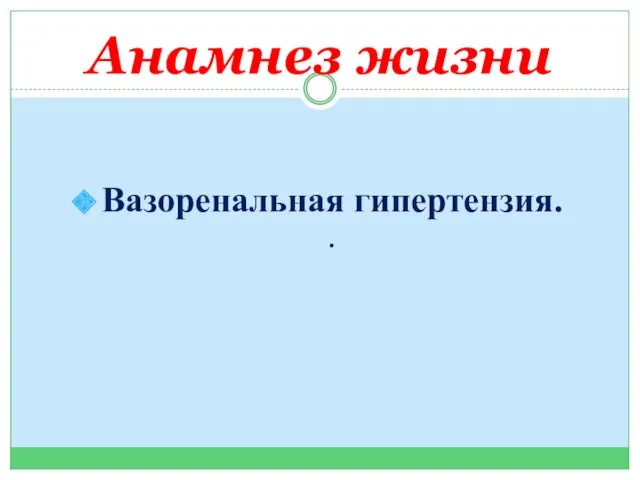 Анамнез жизни Вазоренальная гипертензия. .