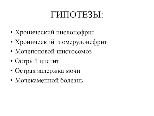 ГИПОТЕЗЫ: Хронический пиелонефрит Хронический гломерулонефрит Мочеполовой шистосомоз Острый цистит Острая задержка мочи Мочекаменной болезнь