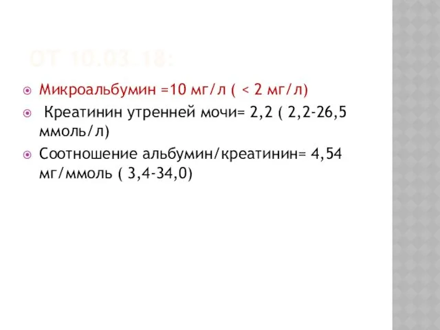 ОТ 10.03.18: Микроальбумин =10 мг/л ( Креатинин утренней мочи= 2,2