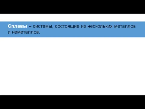 Сплавы – системы, состоящие из нескольких металлов и неметаллов.