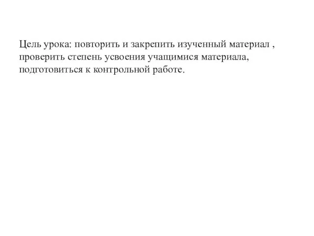 Цель урока: повторить и закрепить изученный материал , проверить степень