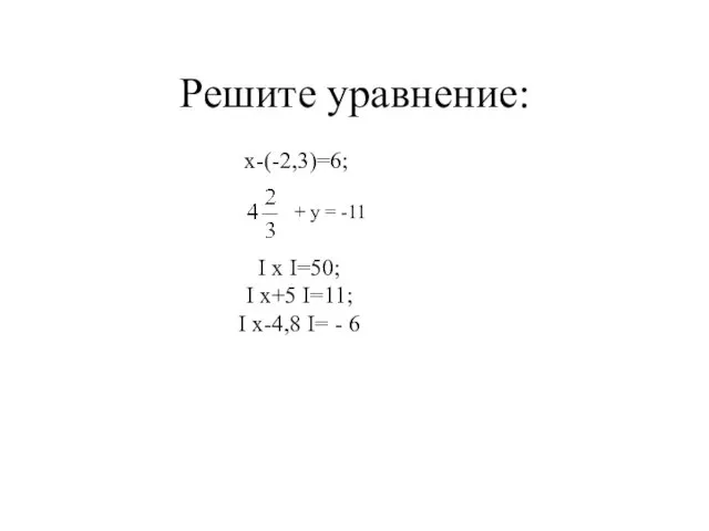 Решите уравнение: х-(-2,3)=6; + у = -11 I x I=50;