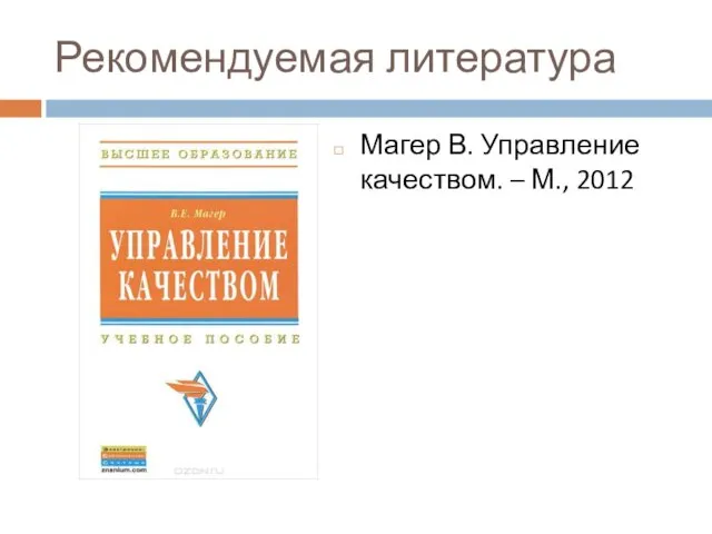 Рекомендуемая литература Магер В. Управление качеством. – М., 2012