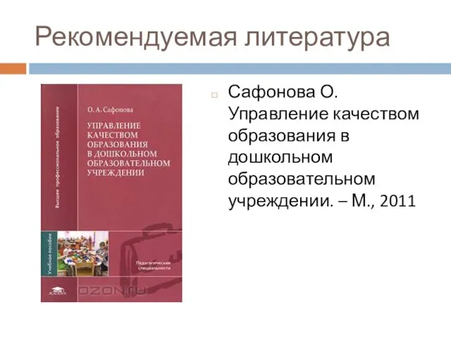 Рекомендуемая литература Сафонова О. Управление качеством образования в дошкольном образовательном учреждении. – М., 2011