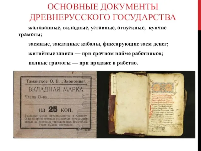 ОСНОВНЫЕ ДОКУМЕНТЫ ДРЕВНЕРУССКОГО ГОСУДАРСТВА жалованные, вкладные, уставные, отпускные, купчие грамоты; заемные, закладные кабалы,