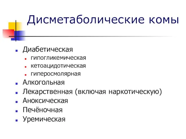 Дисметаболические комы Диабетическая гипогликемическая кетоацидотическая гиперосмолярная Алкогольная Лекарственная (включая наркотическую) Аноксическая Печёночная Уремическая