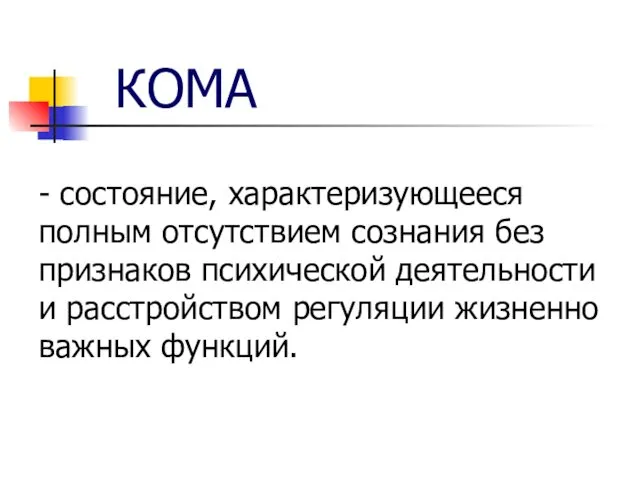 КОМА - состояние, характеризующееся полным отсутствием сознания без признаков психической