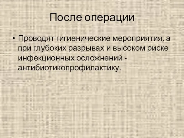 После операции Проводят гигиенические мероприятия, а при глубоких разрывах и высоком риске инфекционных осложнений - антибиотикопрофилактику.