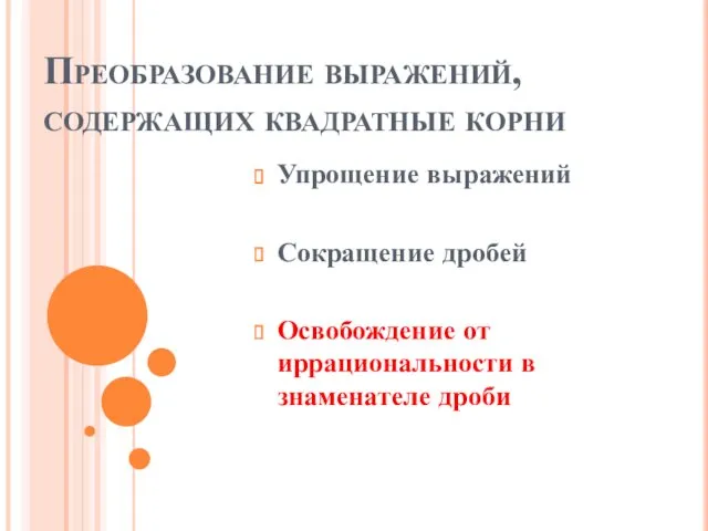 Преобразование выражений, содержащих квадратные корни Упрощение выражений Сокращение дробей Освобождение от иррациональности в знаменателе дроби