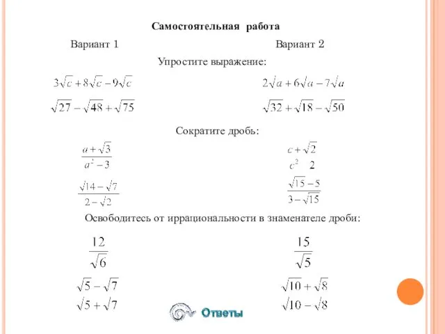 Самостоятельная работа Вариант 1 Вариант 2 Упростите выражение: Сократите дробь: Освободитесь от иррациональности в знаменателе дроби: