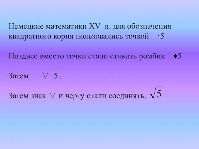 Немецкие математики XV в. для обозначения квадратного корня пользовались точкой ·5 Позднее вместо