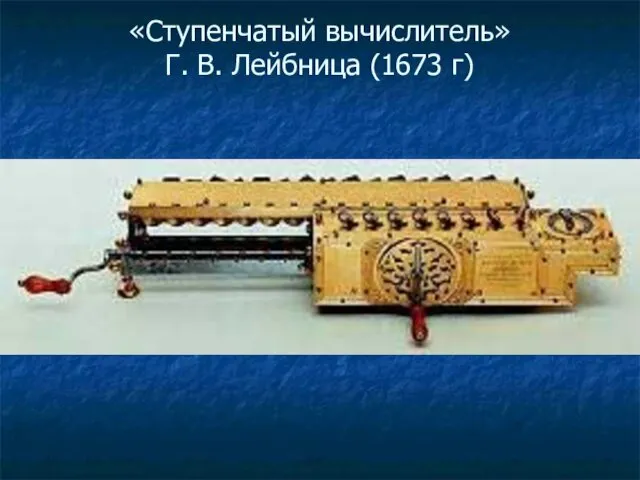 «Ступенчатый вычислитель» Г. В. Лейбница (1673 г)