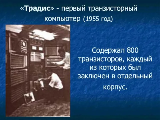 «Традис» - первый транзисторный компьютер (1955 год) Содержал 800 транзисторов,