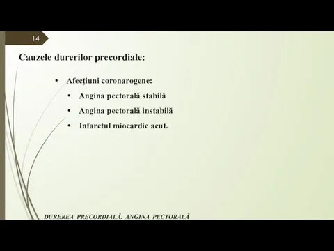 Cauzele durerilor precordiale: Afecţiuni coronarogene: Angina pectorală stabilă Angina pectorală instabilă Infarctul miocardic acut.