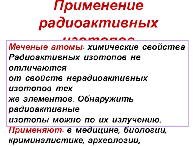 Применение радиоактивных изотопов Меченые атомы: химические свойства Радиоактивных изотопов не