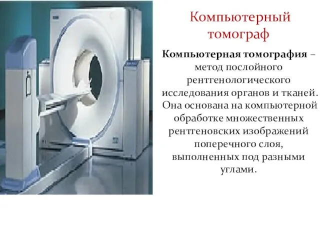 Компьютерный томограф Компьютерная томография – метод послойного рентгенологического исследования органов и тканей. Она