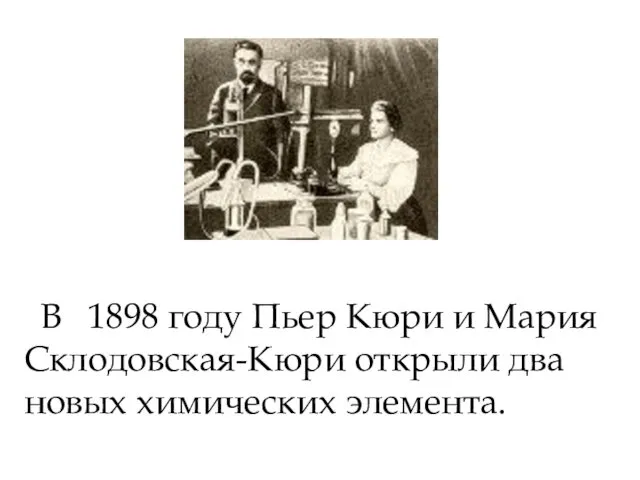 В 1898 году Пьер Кюри и Мария Склодовская-Кюри открыли два новых химических элемента.