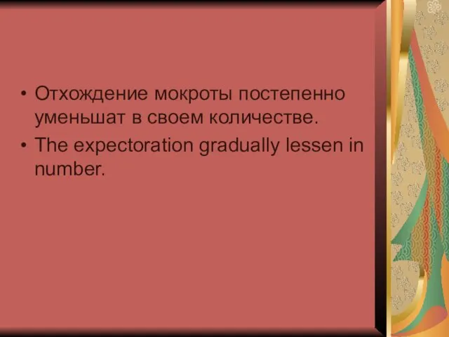 Отхождение мокроты постепенно уменьшат в своем количестве. The expectoration gradually lessen in number.