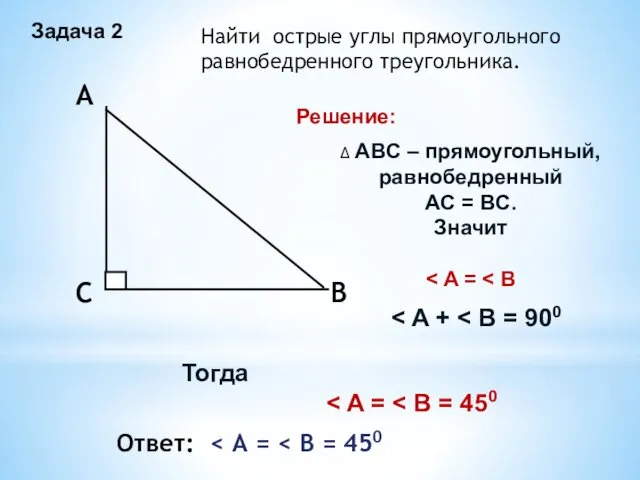 Задача 2 Найти острые углы прямоугольного равнобедренного треугольника. Решение: ∆ ABC – прямоугольный,