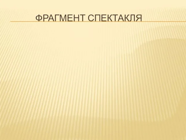 ФРАГМЕНТ СПЕКТАКЛЯ