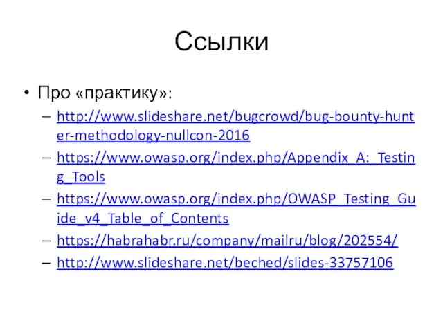 Ссылки Про «практику»: http://www.slideshare.net/bugcrowd/bug-bounty-hunter-methodology-nullcon-2016 https://www.owasp.org/index.php/Appendix_A:_Testing_Tools https://www.owasp.org/index.php/OWASP_Testing_Guide_v4_Table_of_Contents https://habrahabr.ru/company/mailru/blog/202554/ http://www.slideshare.net/beched/slides-33757106