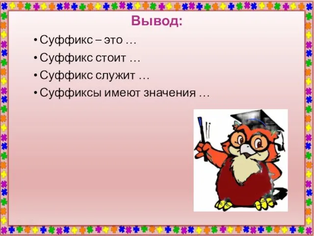 Вывод: Суффикс – это … Суффикс стоит … Суффикс служит … Суффиксы имеют значения …