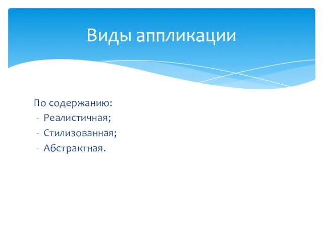 По содержанию: Реалистичная; Стилизованная; Абстрактная. Виды аппликации