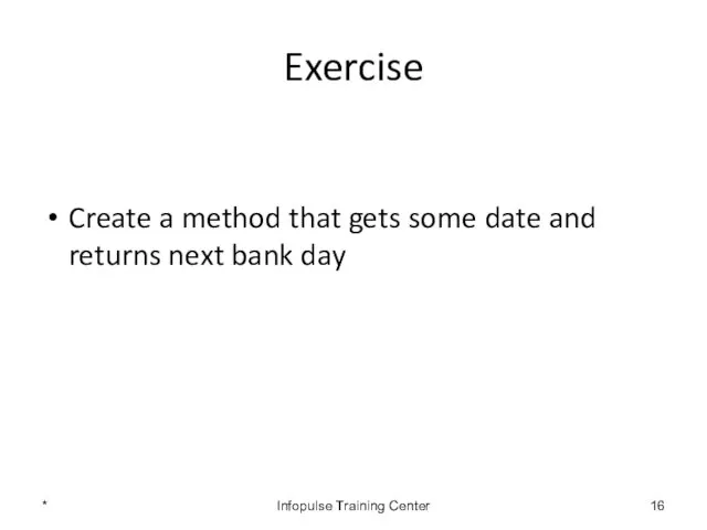 Exercise Create a method that gets some date and returns