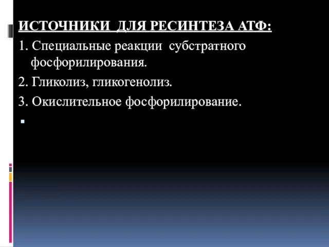 ИСТОЧНИКИ ДЛЯ РЕСИНТЕЗА АТФ: 1. Специальные реакции субстратного фосфорилирования. 2. Гликолиз, гликогенолиз. 3. Окислительное фосфорилирование.