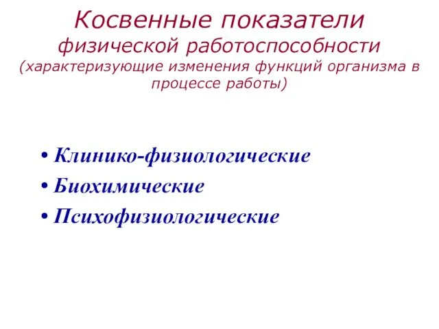 Косвенные показатели физической работоспособности (характеризующие изменения функций организма в процессе работы) Клинико-физиологические Биохимические Психофизиологические