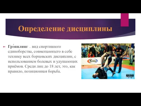 Определение дисциплины Грэ́пплинг — вид спортивного единоборства, совмещающего в себе