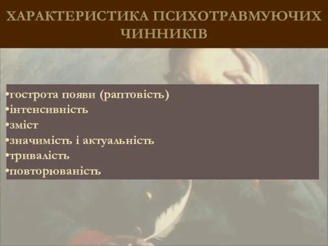 ХАРАКТЕРИСТИКА ПСИХОТРАВМУЮЧИХ ЧИННИКІВ гострота появи (раптовість) інтенсивність зміст значимість і актуальність тривалість повторюваність