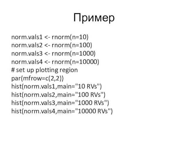 Пример norm.vals1 norm.vals2 norm.vals3 norm.vals4 # set up plotting region par(mfrow=c(2,2)) hist(norm.vals1,main="10 RVs")