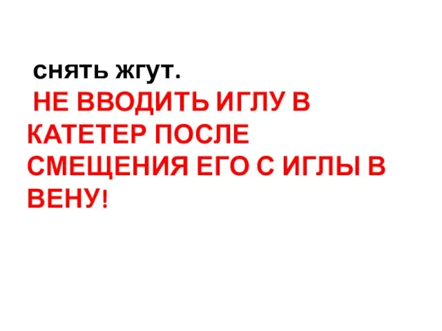 снять жгут. НЕ ВВОДИТЬ ИГЛУ В КАТЕТЕР ПОСЛЕ СМЕЩЕНИЯ ЕГО С ИГЛЫ В ВЕНУ!